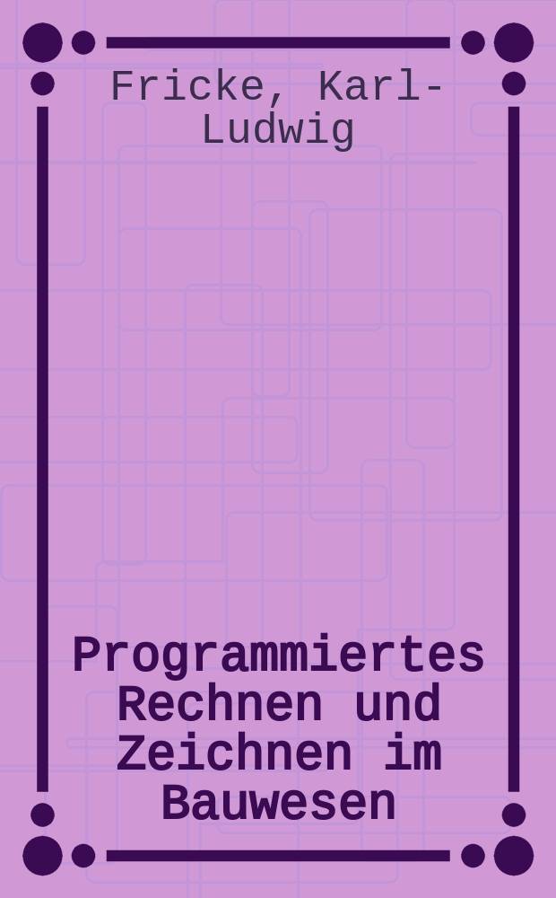 Programmiertes Rechnen und Zeichnen im Bauwesen