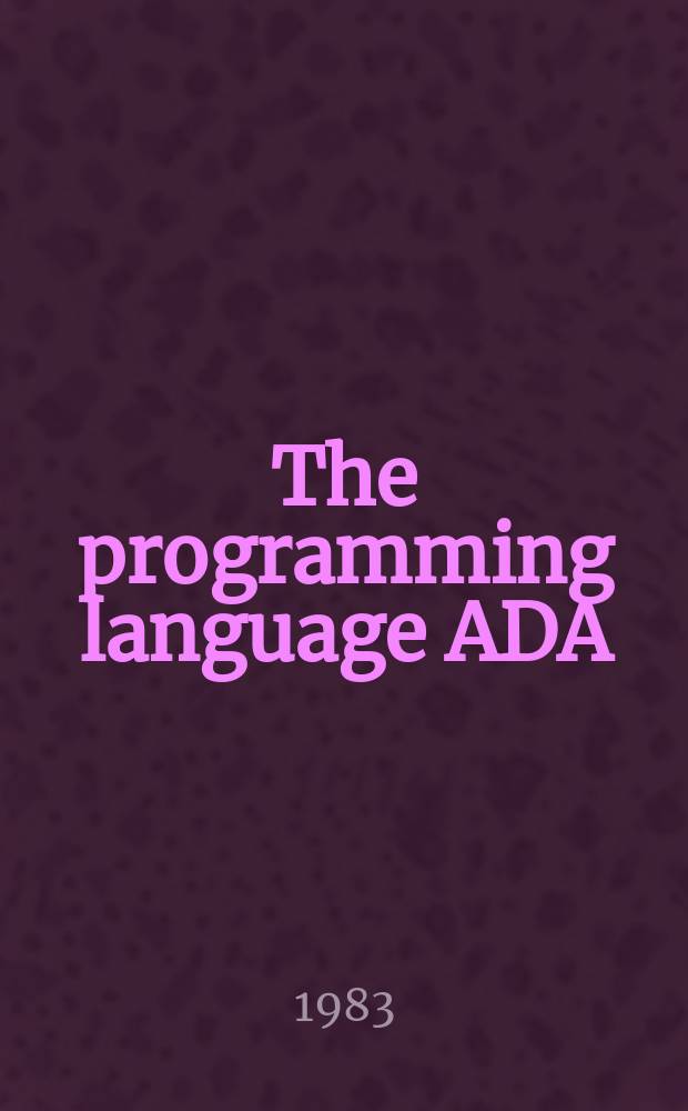 The programming language ADA : Amer. nat. standards inst., inc. ANSI/MIL-STD-1815A-1983 : Approved 17 Febr. 1983 : Ref. man