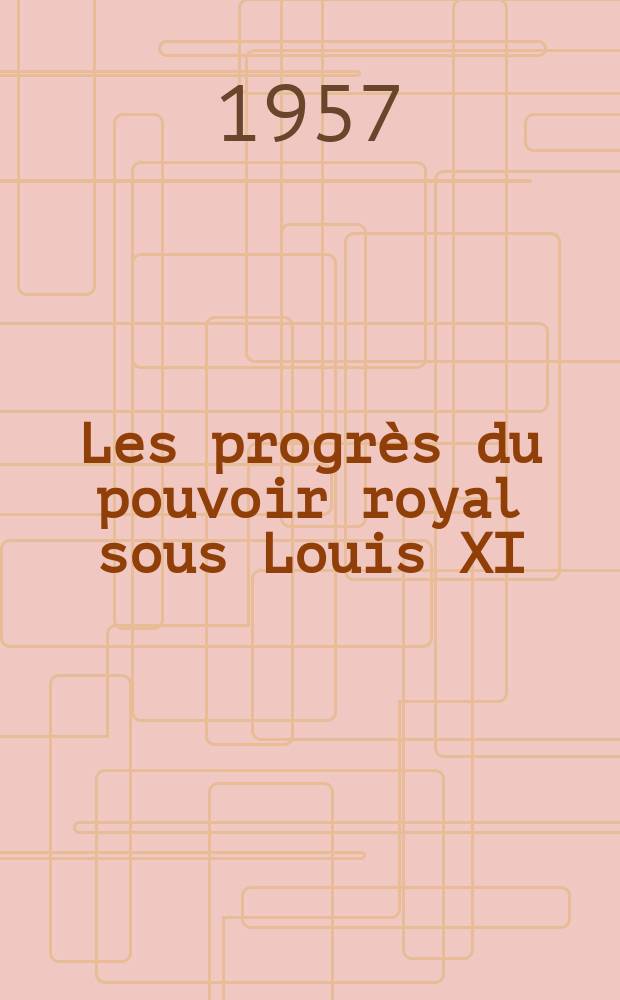 Les progrès du pouvoir royal sous Louis XI