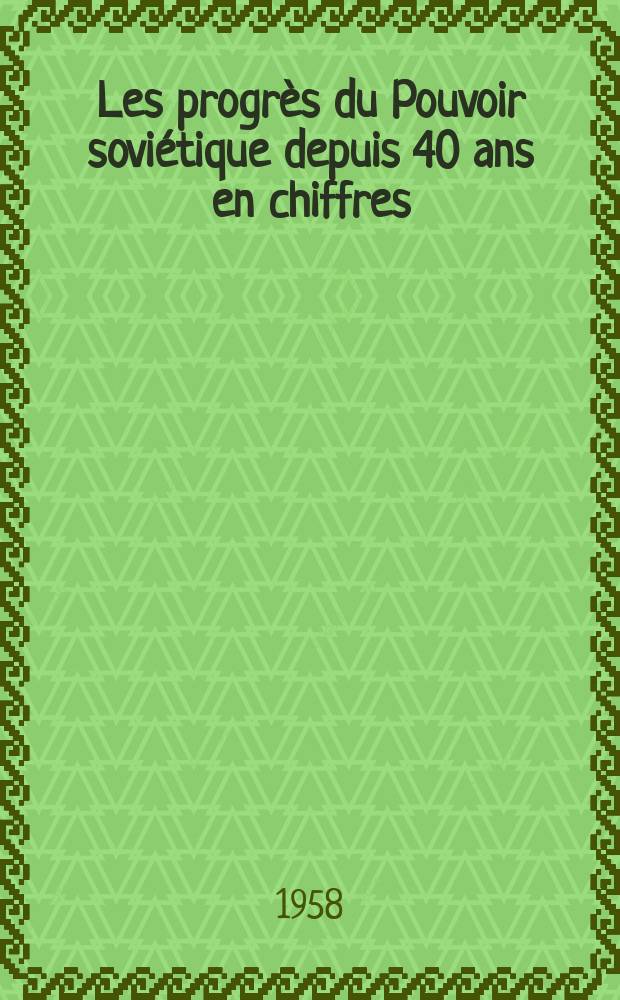 Les progrès du Pouvoir soviétique depuis 40 ans en chiffres : Recueil statist