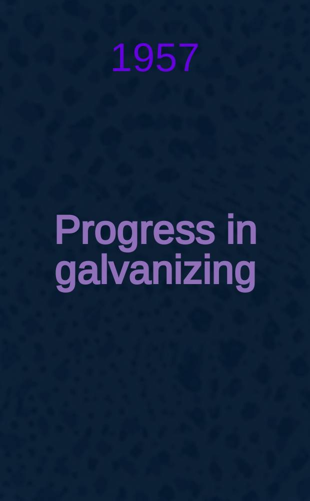 Progress in galvanizing : 1956 : Edited proceedings of the 4th International galvanizing conference held in Milan 1956