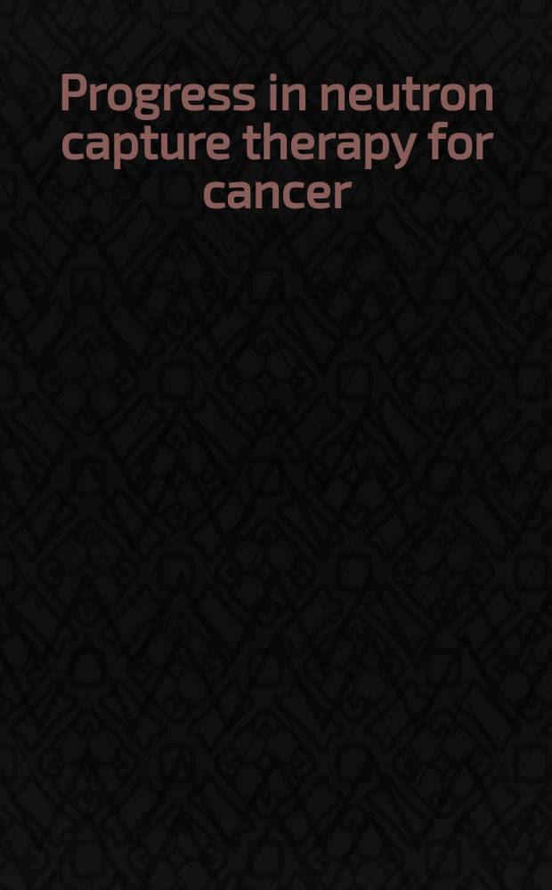 Progress in neutron capture therapy for cancer : Proc. of the Fourth intern. symp. on neutron capture therapy for cancer, held Dec. 4-7, 1990, in Sydney, Australia