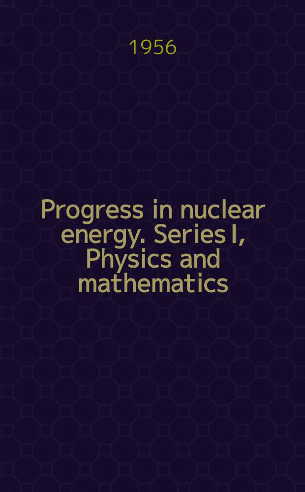 Progress in nuclear energy. Series I, Physics and mathematics : Vol. 1-3