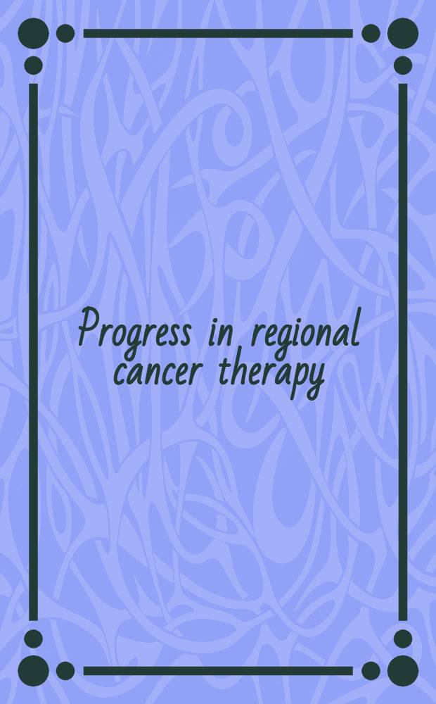 Progress in regional cancer therapy : Based ed. on a. Symp., held on Nov. 3-5, 1988 in Vienna