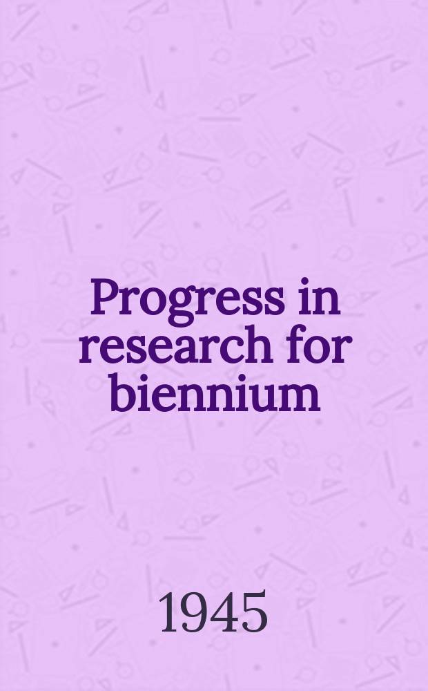 Progress in research for biennium : 1943-1945