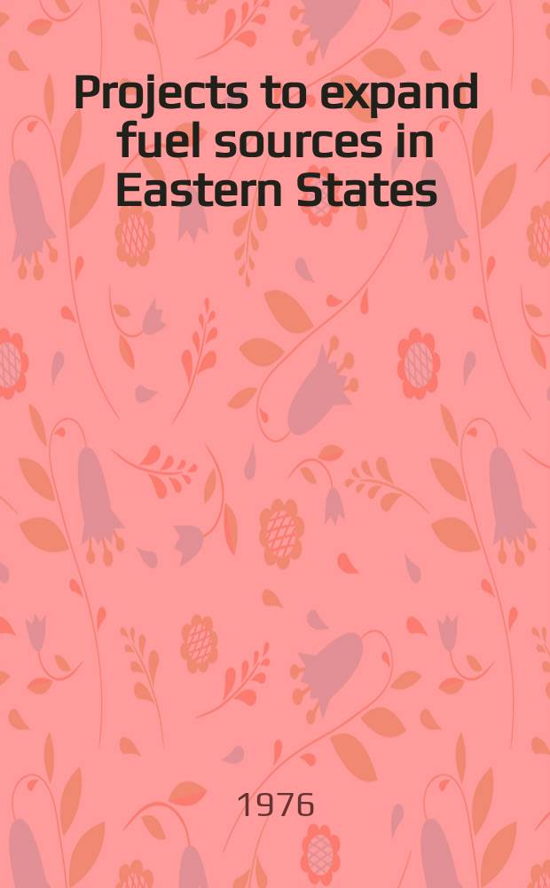 Projects to expand fuel sources in Eastern States : Survey of planned or proposed coal mines, coal and noncoal conversation plants, electric generating plants, oil refineries, uranium enrichment facilities, and related infrastructure, in States east of the Mississippi river (as of June 1976)