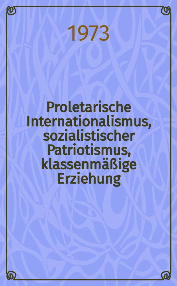Proletarische Internationalismus, sozialistischer Patriotismus, klassenmäßige Erziehung : Sammelband