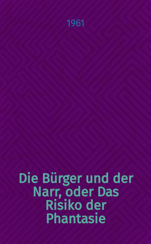 Die Bürger und der Narr, oder Das Risiko der Phantasie : Eine Untersuchung über das Irrationale in der Literatur des Rationalismus : Inaug.-Diss. ... der ... Univ. zu München