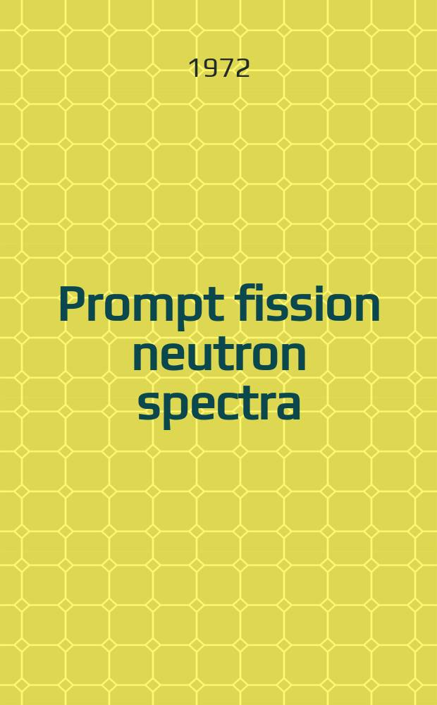 Prompt fission neutron spectra : Proceedings of a Consultant's meet. on prompt fission neutron spectra organized by the Intern. atomic energy agency and held in Vienna, 25-27 Aug. 1971