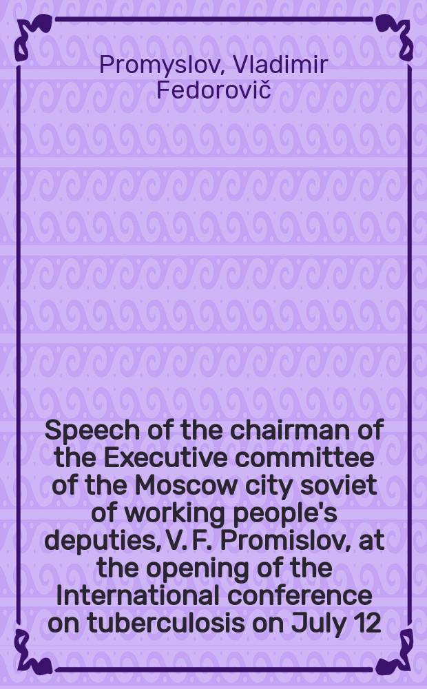 Speech of the chairman of the Executive committee of the Moscow city soviet of working people's deputies, V. F. Promislov, at the opening of the International conference on tuberculosis on July 12, 1971