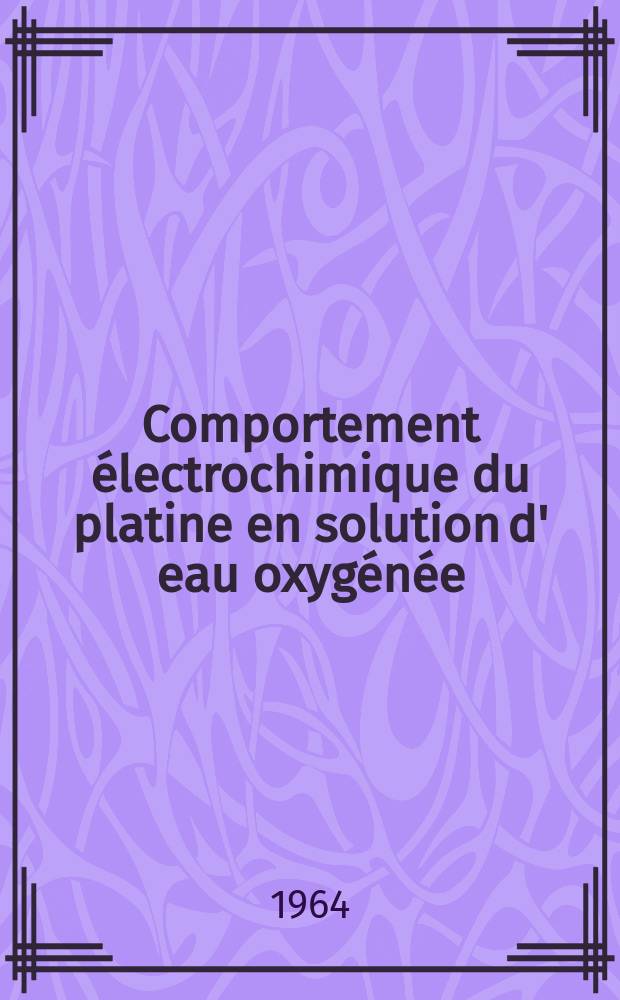 Comportement électrochimique du platine en solution d' eau oxygénée: 1-re thèse; Propositions données par la Faculté: 2-e thèse: Thèses présentées à la Faculté des sciences de l'Univ. de Grenoble ... / par Gérard-Hilaire Prost ..