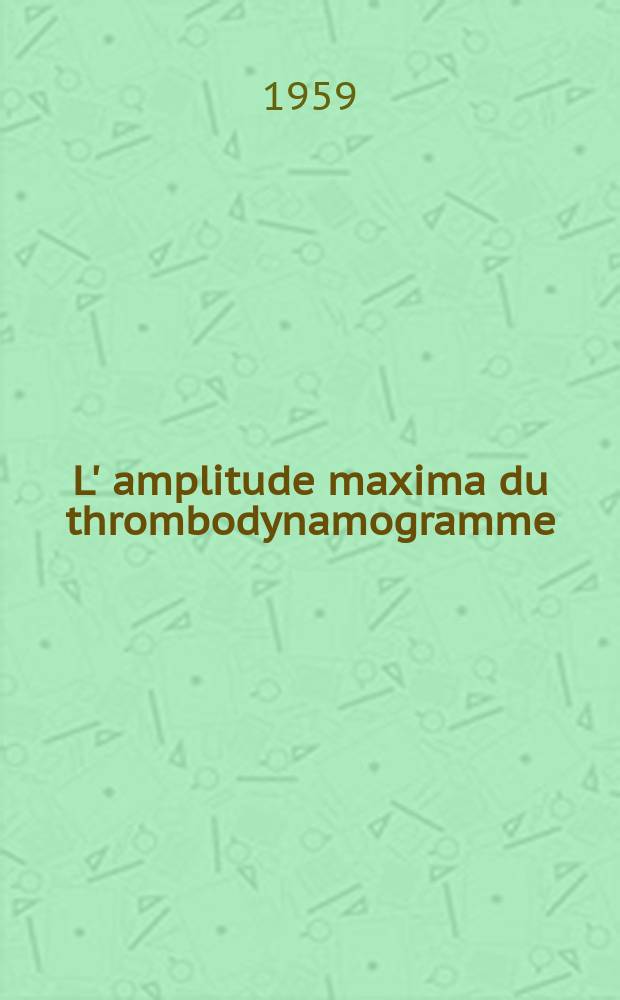 L' amplitude maxima du thrombodynamogramme (thrombélastogramme) : Influence des plaquettes et du fibrinogène : Application à l'étude des anticorps antiplaquettaires : Thèse présentée ... pour obtenir le grade de docteur en méd