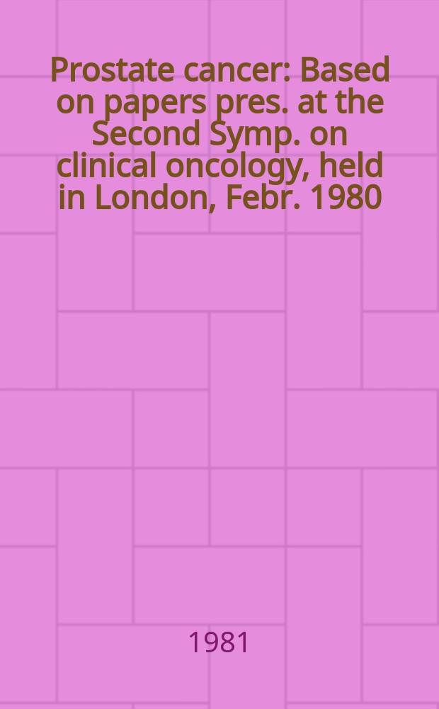 Prostate cancer : Based on papers pres. at the Second Symp. on clinical oncology, held in London, Febr. 1980