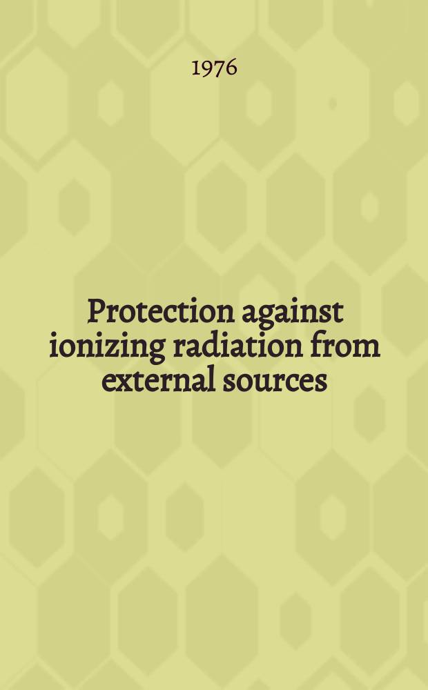 Protection against ionizing radiation from external sources : A rep. by Comm. 3 of the Intern. commiss. on radiological protection. Adopted by the Commiss. in Nov. 1969 a. orig. publ. as ICRP publ. 15. a. Data for protection against ionizing radiation from external sources : Adopted by the Commiss. in Apr. 1971 a. orig. publ. as ICRP publ. 21