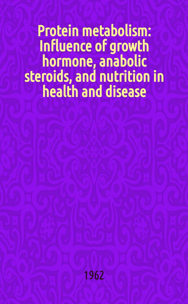 Protein metabolism : Influence of growth hormone, anabolic steroids, and nutrition in health and disease : An International symposium, Leyden, 25th-29th June, 1962 : Spons. by CIBA