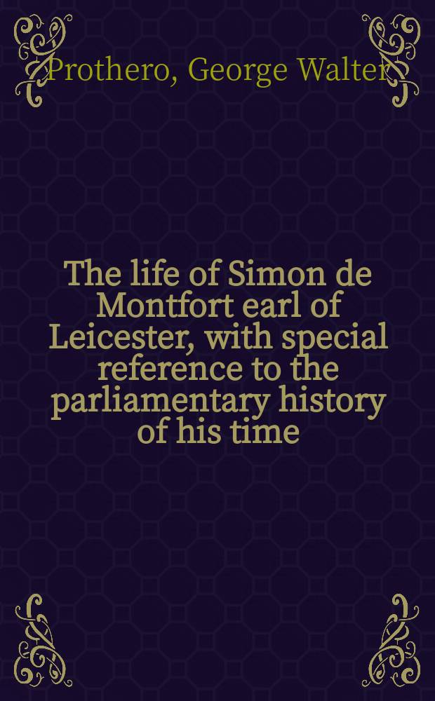 The life of Simon de Montfort earl of Leicester, with special reference to the parliamentary history of his time