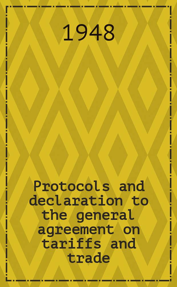 Protocols and declaration to the general agreement on tariffs and trade : Signed at Havana on 24 March, 1948