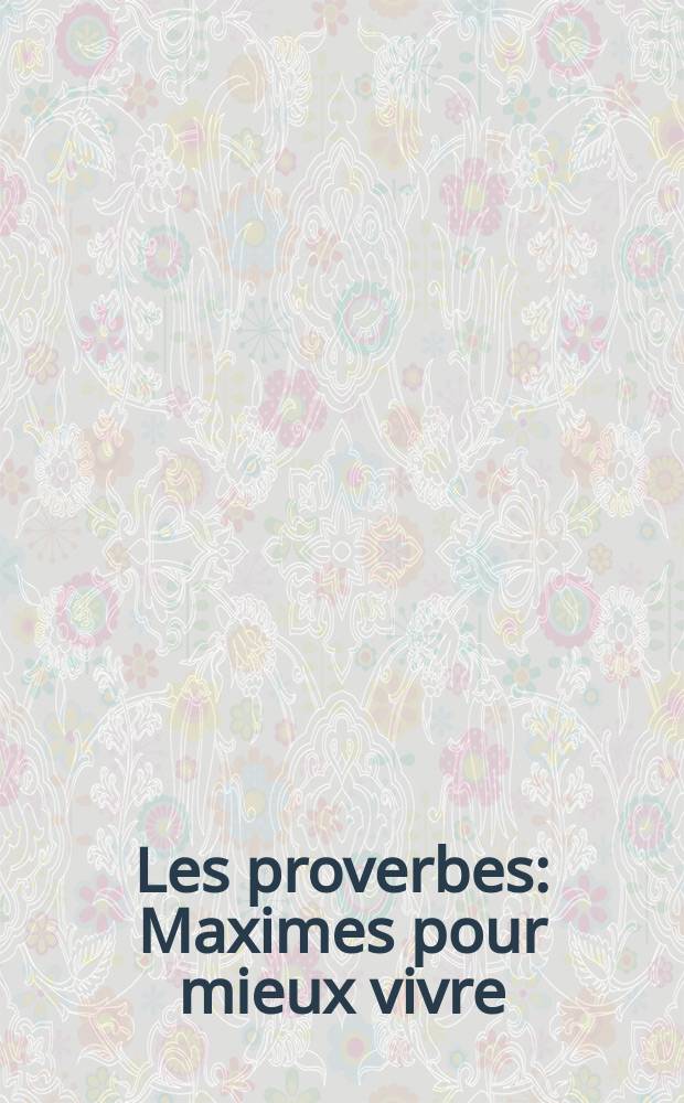 Les proverbes : Maximes pour mieux vivre