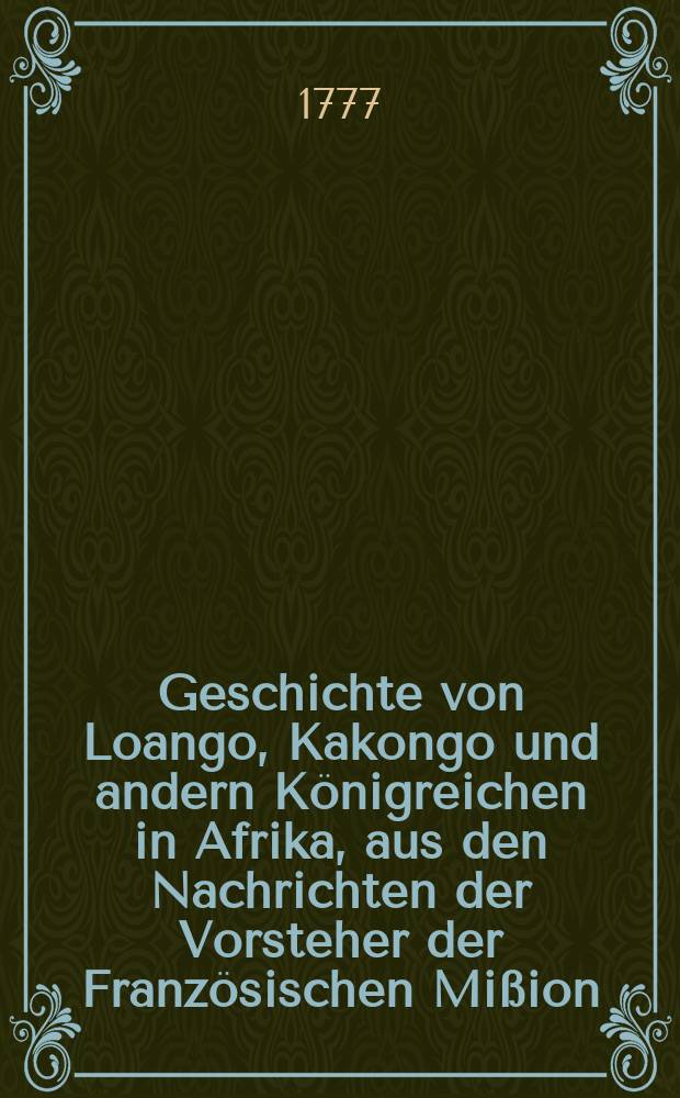 Geschichte von Loango, Kakongo und andern Königreichen in Afrika, aus den Nachrichten der Vorsteher der Französischen Mißion : Aus dem französischen übersezt