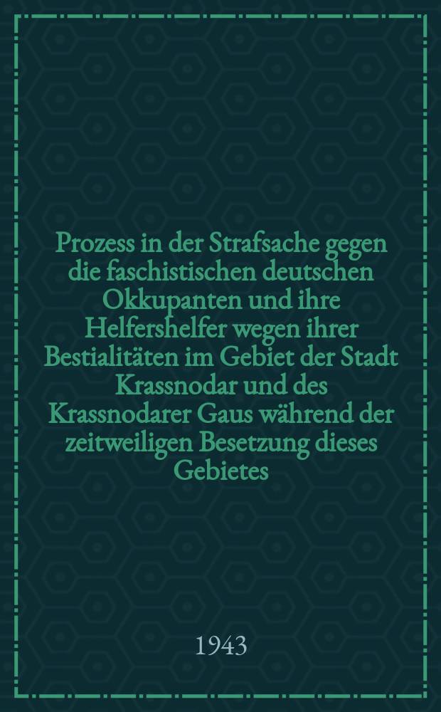 Prozess in der Strafsache gegen die faschistischen deutschen Okkupanten und ihre Helfershelfer wegen ihrer Bestialitäten im Gebiet der Stadt Krassnodar und des Krassnodarer Gaus während der zeitweiligen Besetzung dieses Gebietes