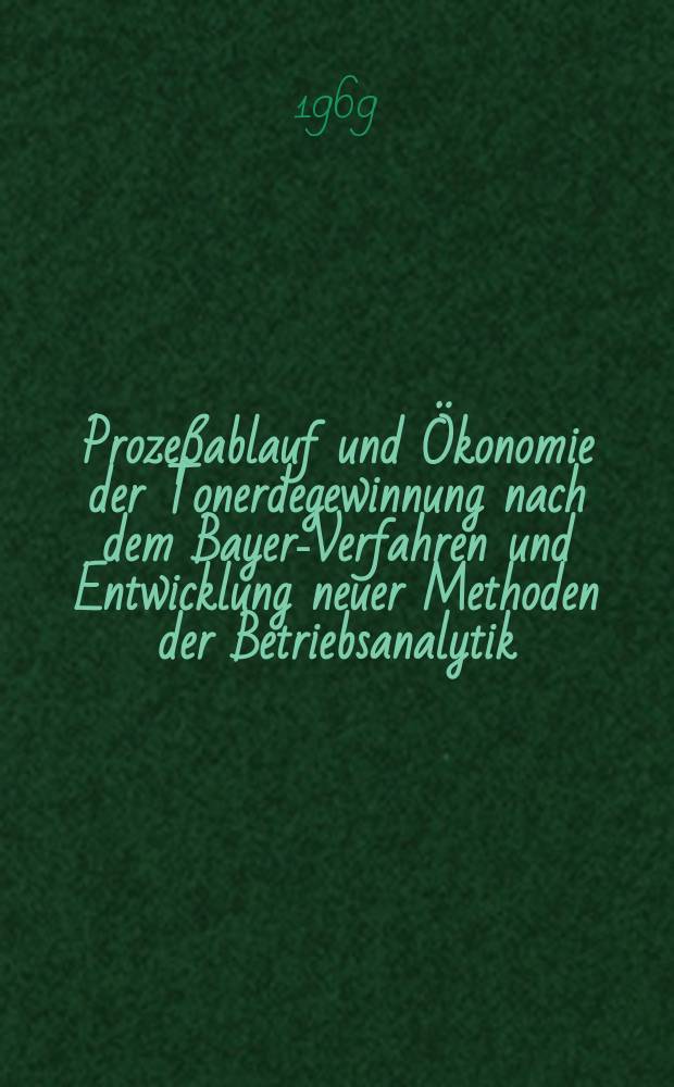 Proze&szlig;ablauf und &Ouml;konomie der Tonerdegewinnung nach dem Bayer-Verfahren und Entwicklung neuer Methoden der Betriebsanalytik : Sammlung