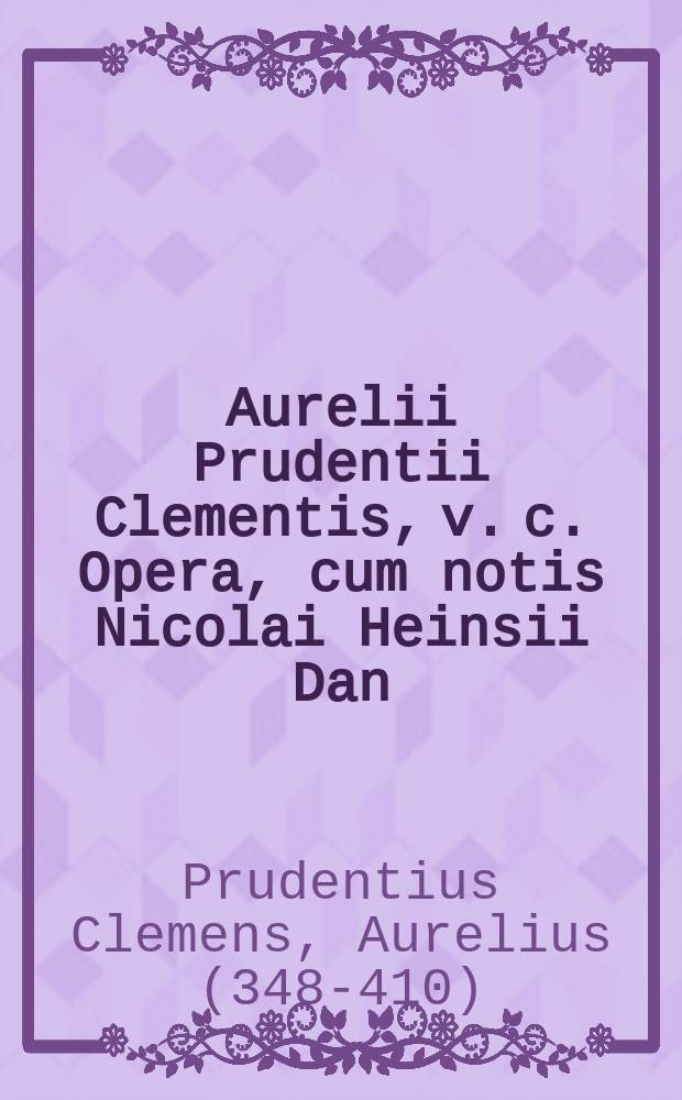 Aurelii Prudentii Clementis, v. c. Opera, cum notis Nicolai Heinsii Dan: filii, et variorum doctorum virorum, maximé necessarÿs, subjectus est in fine, index rerum & verborum locupletissimus