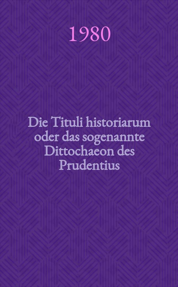 Die Tituli historiarum oder das sogenannte Dittochaeon des Prudentius : Versuch eines philol.-arch&auml;ol. Komment