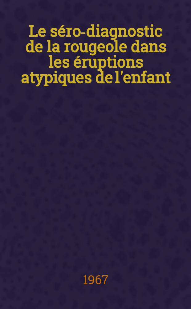 Le séro-diagnostic de la rougeole dans les éruptions atypiques de l'enfant : À propos de 250 examens sérologiques : Thèse ..