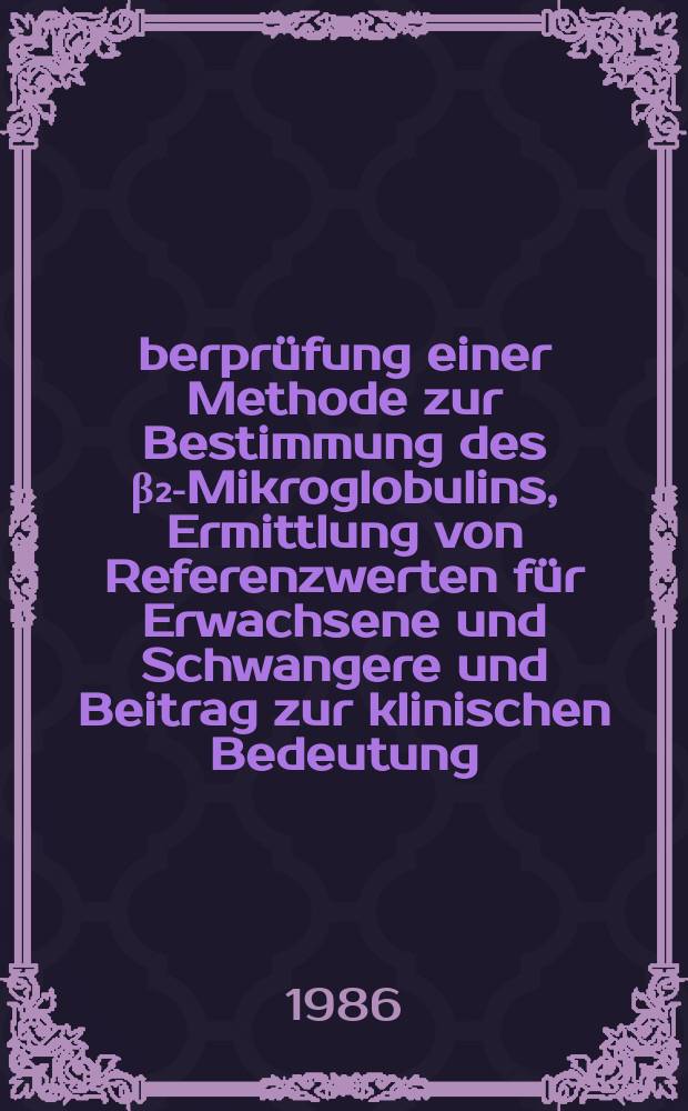 Überprüfung einer Methode zur Bestimmung des β₂-Mikroglobulins, Ermittlung von Referenzwerten für Erwachsene und Schwangere und Beitrag zur klinischen Bedeutung : Inaug.-Diss