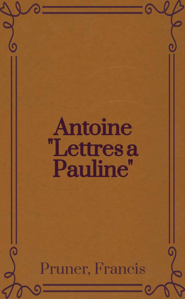 Antoine "Lettres a Pauline" (1884-1888) : Édition princeps précédée d'un essai d'interprétation