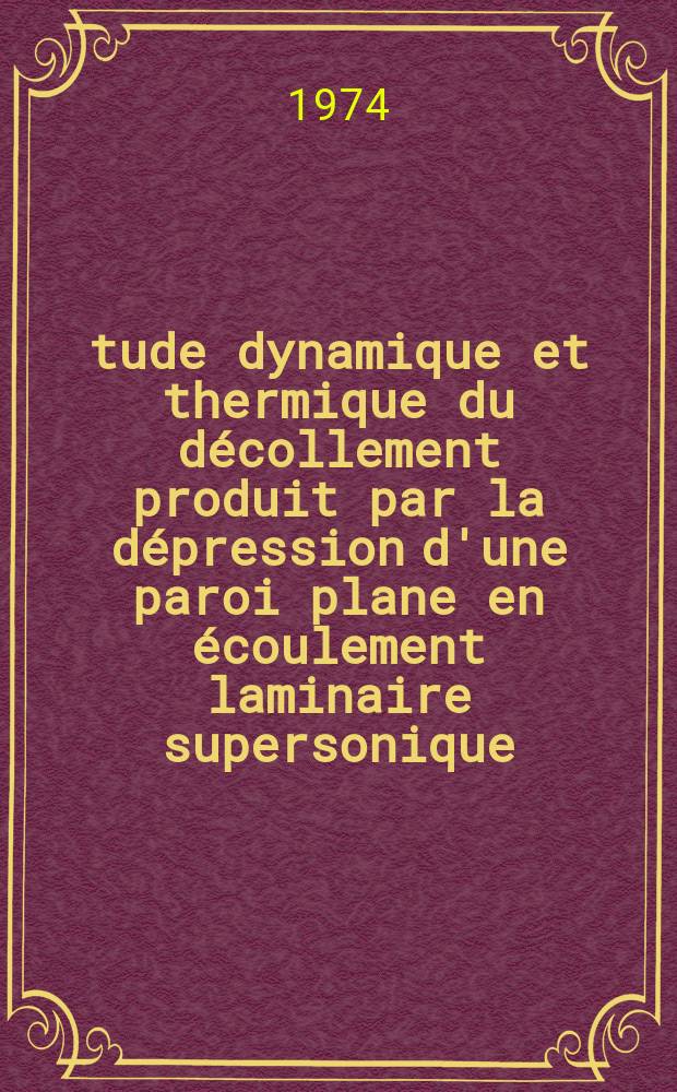 Étude dynamique et thermique du décollement produit par la dépression d'une paroi plane en écoulement laminaire supersonique : Thèse ... prés. à l'Univ. de Paris VI