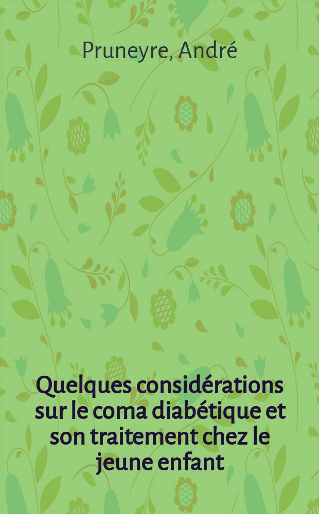Quelques considérations sur le coma diabétique et son traitement chez le jeune enfant : (A propos de 8 observations) : Thèse pour le doctorat en méd. (Diplôme d'État)