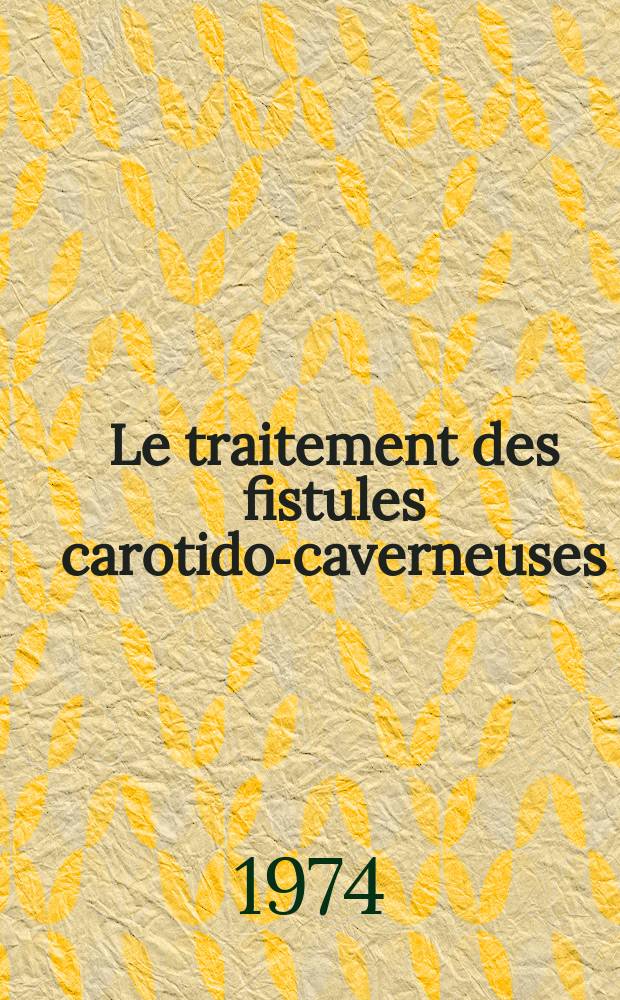 Le traitement des fistules carotido-caverneuses : Étude critique à propos de six cas : Thèse ..