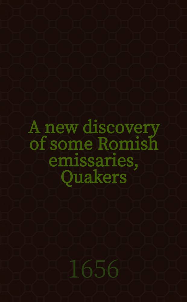 A new discovery of some Romish emissaries, Quakers; as likewise of some popish errors, unadvisedly embraced, pursued by our anticommunion ministers ...