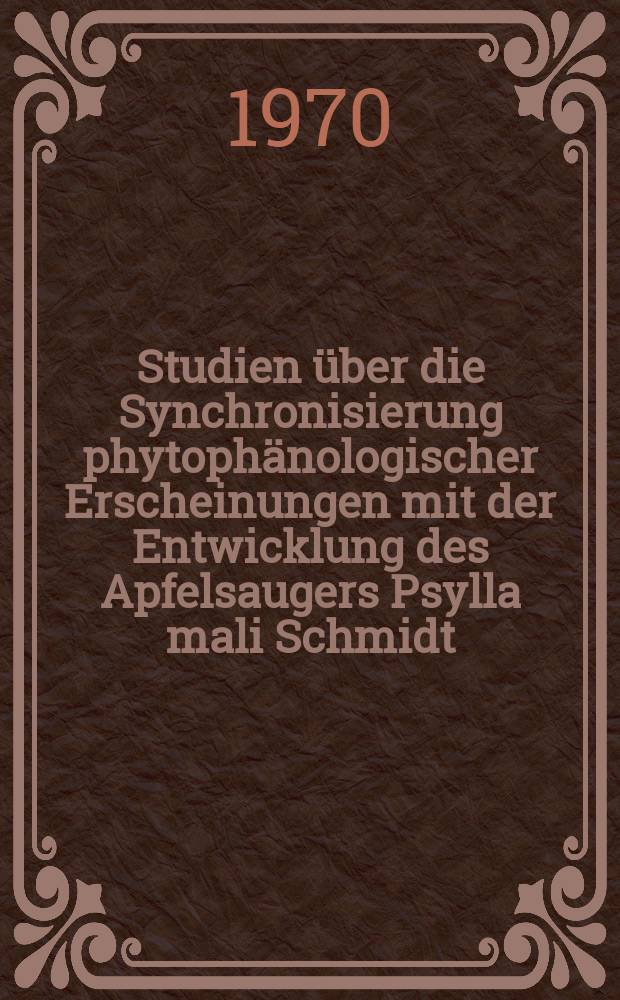 Studien über die Synchronisierung phytophänologischer Erscheinungen mit der Entwicklung des Apfelsaugers Psylla mali Schmidt (Psyllidae)