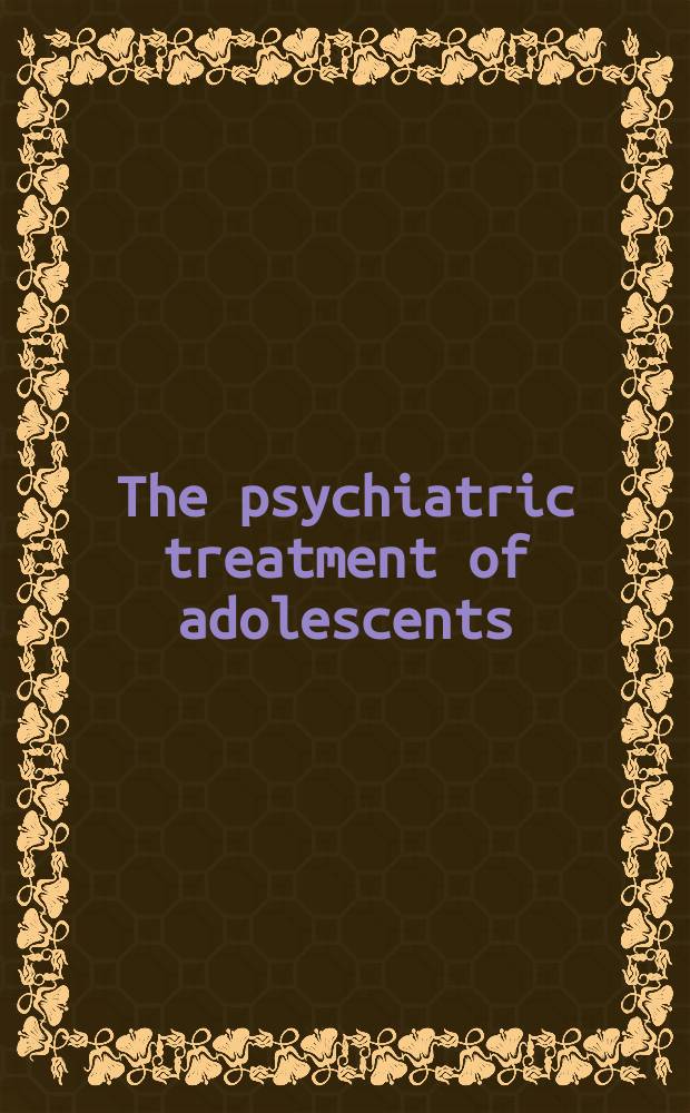 The psychiatric treatment of adolescents
