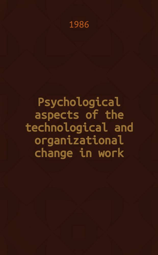 Psychological aspects of the technological and organizational change in work : Proc. of the Symp. organized by the Finn. psychol. soc. a. the Psychol. soc. of GDR, Espoo 22.-24. Oct. 1985