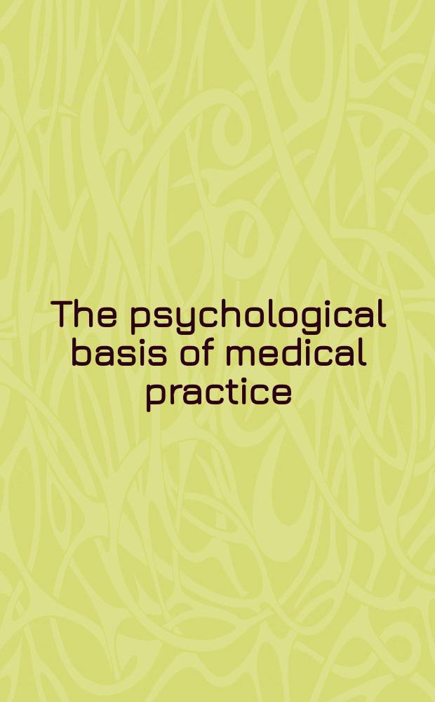 The psychological basis of medical practice : By 52 authors