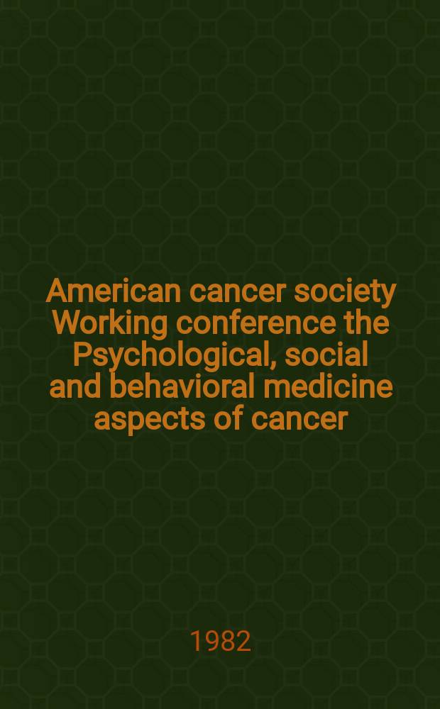 American cancer society Working conference the Psychological, social and behavioral medicine aspects of cancer: research and professional education needs and directions for the 1980s, Minneapolis, Minnesota, July 29-31, 1981