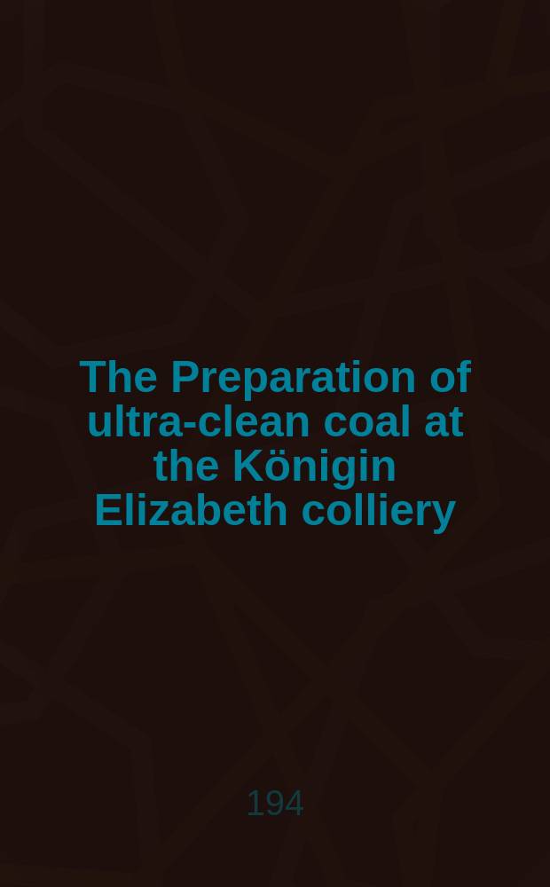 The Preparation of ultra-clean coal at the Königin Elizabeth colliery : Essen-Frillendorf. (Mannesmannrohren Werke A. G.)