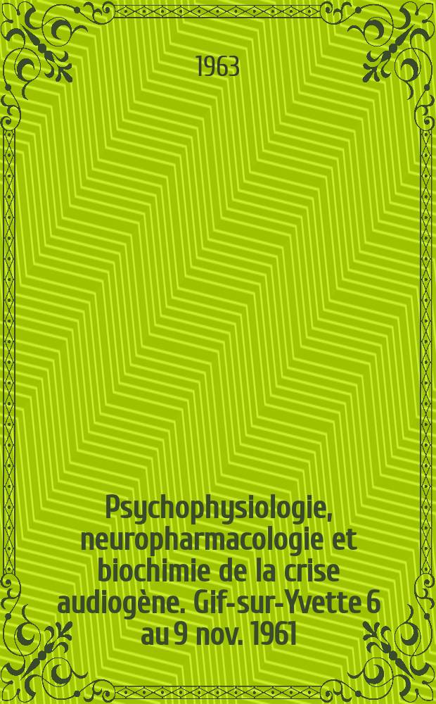 Psychophysiologie, neuropharmacologie et biochimie de la crise audiogène. Gif-sur-Yvette 6 au 9 nov. 1961