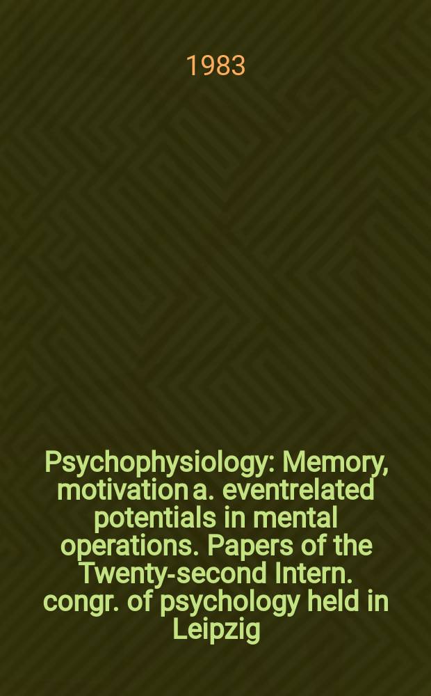 Psychophysiology : Memory, motivation a. eventrelated potentials in mental operations. Papers of the Twenty-second Intern. congr. of psychology held in Leipzig, 6-12 July, 1980