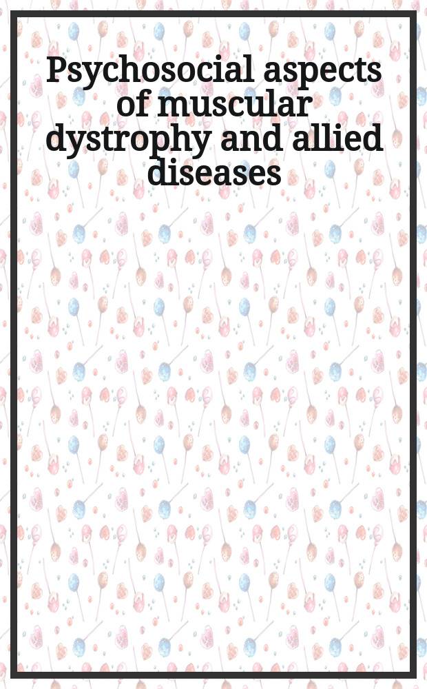 Psychosocial aspects of muscular dystrophy and allied diseases : Commitment to life, health, a. function