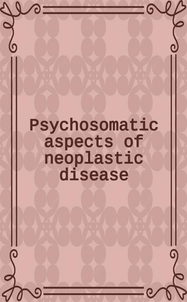 Psychosomatic aspects of neoplastic disease : The proceedings of the Third International conference of the International psychosomatic cancer study group, held at Newnham college, Cambridge, England, 22nd to 26th July, 1963