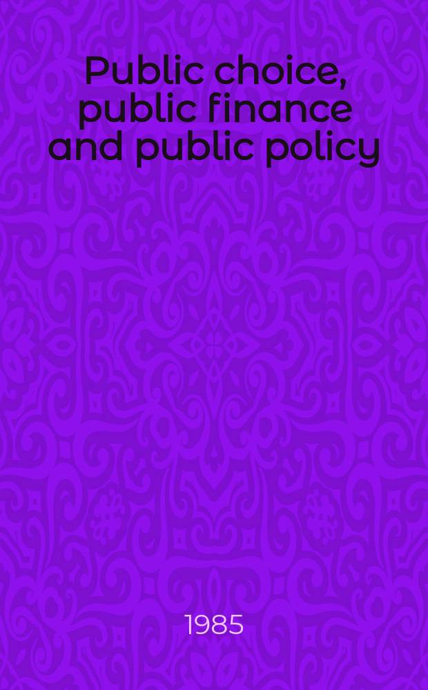 Public choice, public finance and public policy : Essays in honour of Alan Peacock : Based on papers from a Conf. held at the Univ. of Buckingham, Sept. 5-7, 1984
