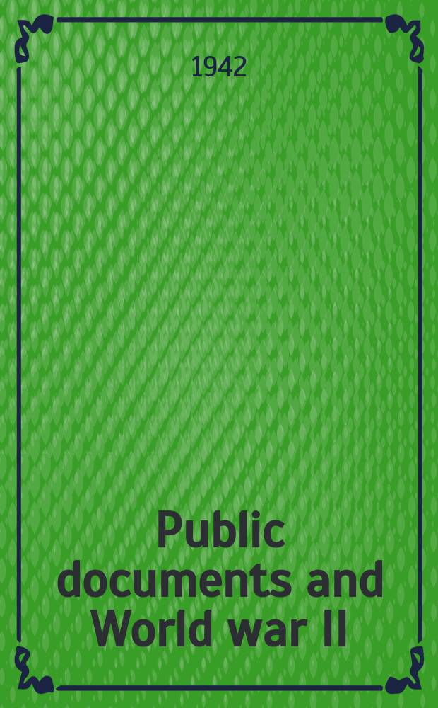 Public documents and World war II : Papers presented before the Committee on public documents American library association Milwaukee, Wisc., June 23 & 25, 1942