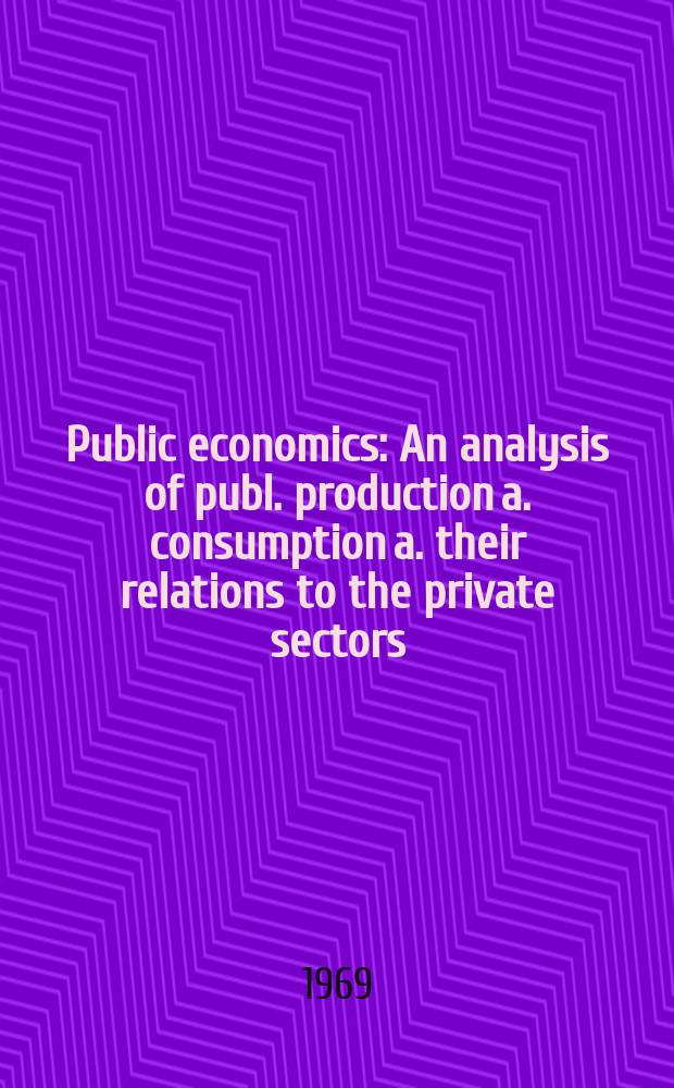Public economics : An analysis of publ. production a. consumption a. their relations to the private sectors : Proc. of a Conf., held by the Intern. econ assoc. 1969, France