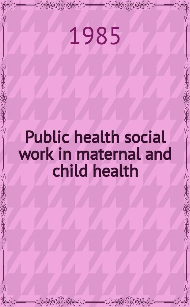 Public health social work in maternal and child health : A forward plan : Rep. of the Working conf. of the Public health social work advisory comm. for the Bureau of health care delivery a. assistance, June 23 through June 26, 1985, Bethesda, Maryland