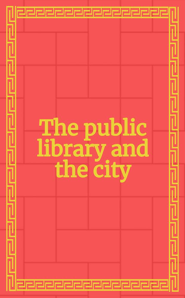 The public library and the city : A publ. of the Joint center for urban studies of the Massachusetts inst. of technology and Harvard univ.