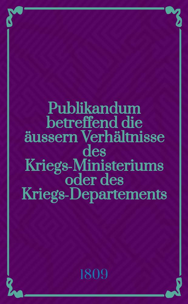 Publikandum betreffend die äussern Verhältnisse des Kriegs-Ministeriums oder des Kriegs-Departements